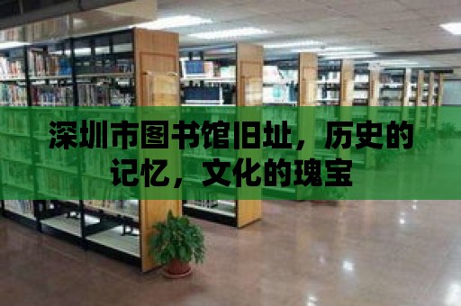 深圳市圖書館舊址，歷史的記憶，文化的瑰寶