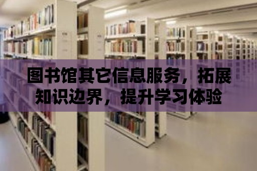 圖書館其它信息服務，拓展知識邊界，提升學習體驗