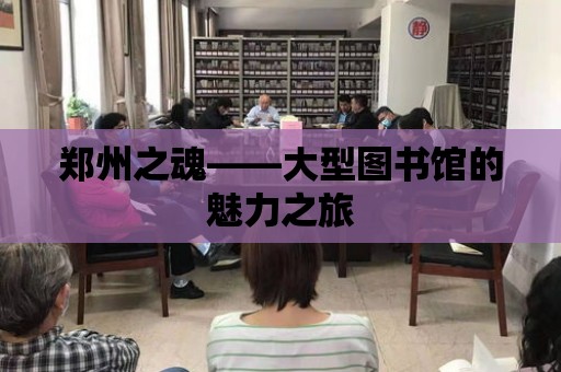 鄭州之魂——大型圖書館的魅力之旅