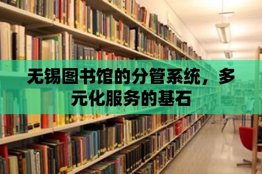 無錫圖書館的分管系統，多元化服務的基石