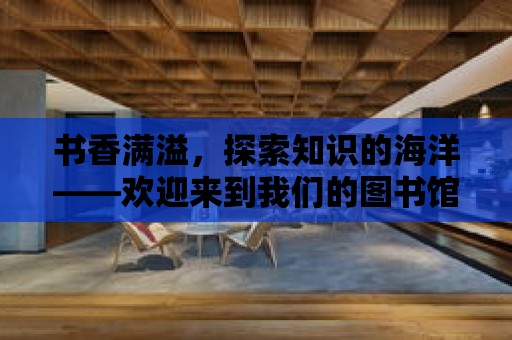 書香滿溢，探索知識的海洋——歡迎來到我們的圖書館