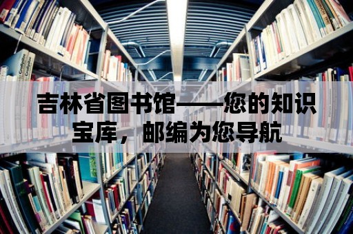 吉林省圖書館——您的知識寶庫，郵編為您導航