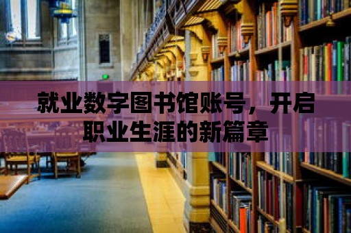 就業數字圖書館賬號，開啟職業生涯的新篇章