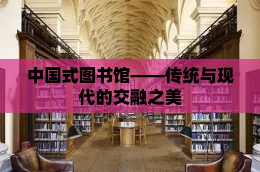 中國式圖書館——傳統與現代的交融之美