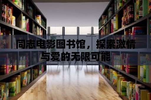 同志電影圖書館，探索激情與愛的無限可能