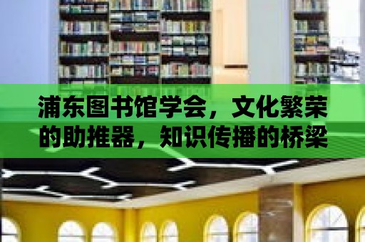 浦東圖書館學會，文化繁榮的助推器，知識傳播的橋梁