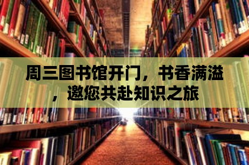 周三圖書館開門，書香滿溢，邀您共赴知識之旅