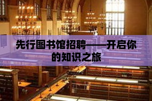 先行圖書館招聘——開啟你的知識之旅