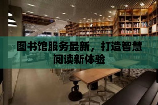 圖書館服務最新，打造智慧閱讀新體驗