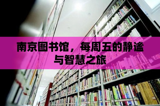 南京圖書館，每周五的靜謐與智慧之旅