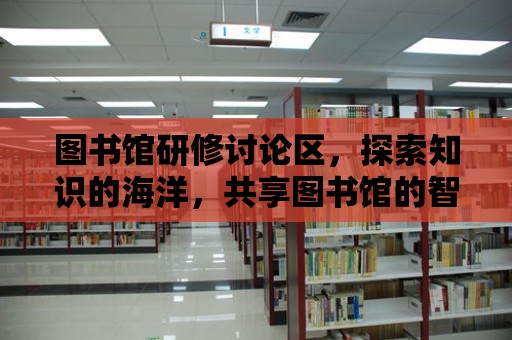 圖書館研修討論區，探索知識的海洋，共享圖書館的智慧