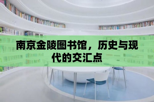 南京金陵圖書館，歷史與現代的交匯點