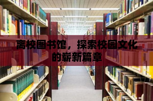 離校圖書館，探索校園文化的嶄新篇章