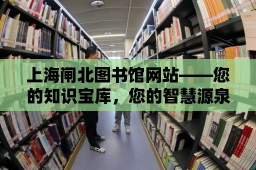 上海閘北圖書館網站——您的知識寶庫，您的智慧源泉