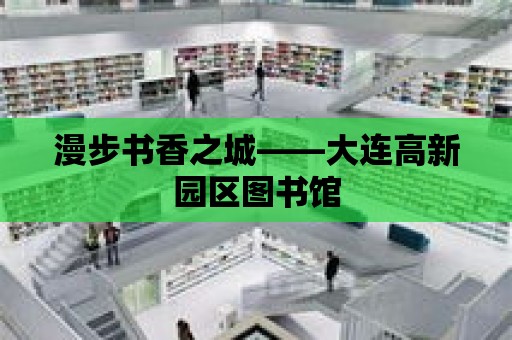 漫步書香之城——大連高新園區(qū)圖書館