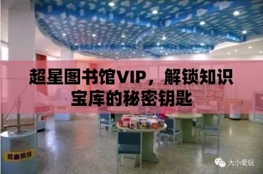 超星圖書館VIP，解鎖知識寶庫的秘密鑰匙