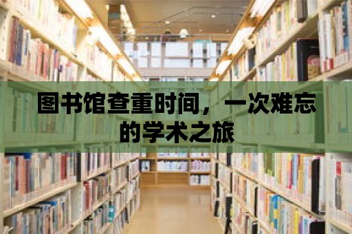 圖書館查重時間，一次難忘的學術之旅