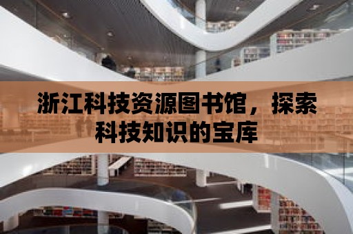 浙江科技資源圖書館，探索科技知識的寶庫