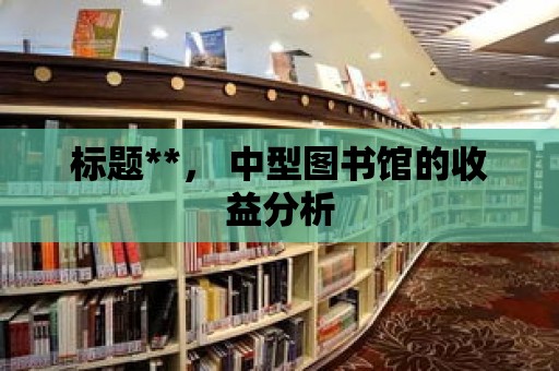 標題**， 中型圖書館的收益分析