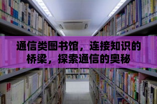 通信類圖書館，連接知識的橋梁，探索通信的奧秘