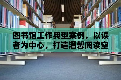 圖書館工作典型案例，以讀者為中心，打造溫馨閱讀空間