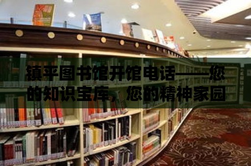 鎮平圖書館開館電話——您的知識寶庫，您的精神家園