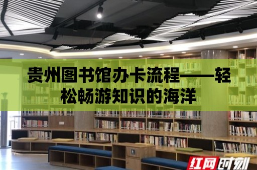 貴州圖書館辦卡流程——輕松暢游知識的海洋