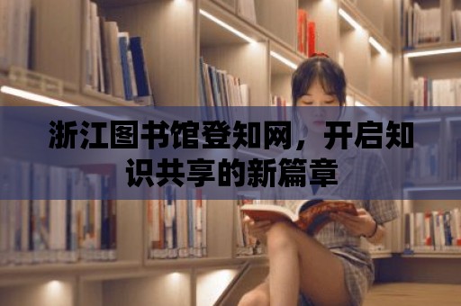 浙江圖書館登知網，開啟知識共享的新篇章