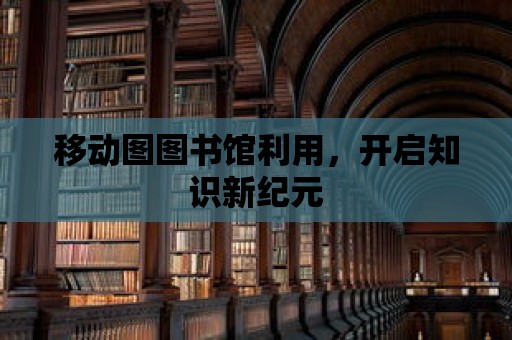 移動(dòng)圖圖書館利用，開啟知識(shí)新紀(jì)元