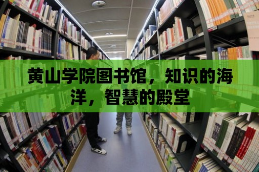 黃山學院圖書館，知識的海洋，智慧的殿堂