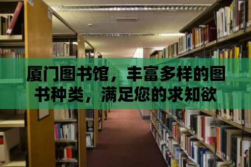 廈門圖書館，豐富多樣的圖書種類，滿足您的求知欲