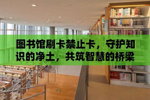 圖書館刷卡禁止卡，守護知識的凈土，共筑智慧的橋梁