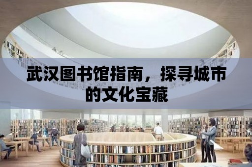 武漢圖書館指南，探尋城市的文化寶藏