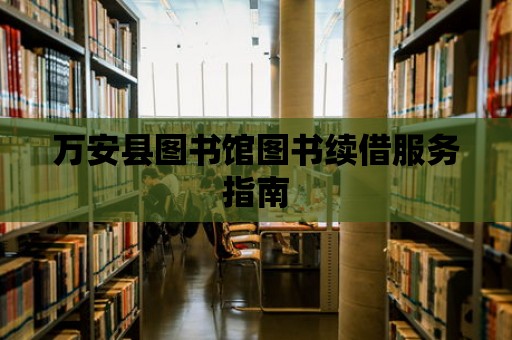 萬安縣圖書館圖書續借服務指南