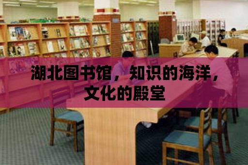 湖北圖書館，知識的海洋，文化的殿堂