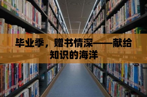 畢業(yè)季，贈書情深——獻給知識的海洋