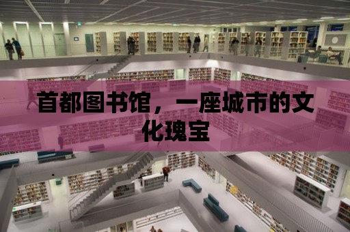 首都圖書館，一座城市的文化瑰寶