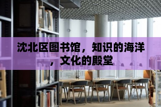 沈北區圖書館，知識的海洋，文化的殿堂