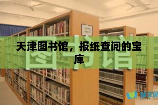 天津圖書館，報紙查閱的寶庫