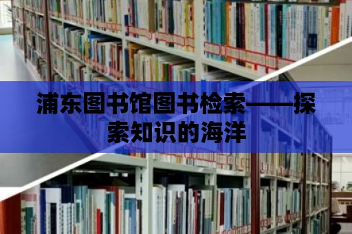 浦東圖書館圖書檢索——探索知識的海洋