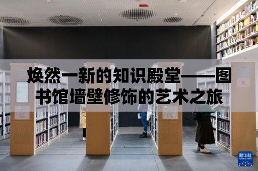 煥然一新的知識殿堂——圖書館墻壁修飾的藝術之旅