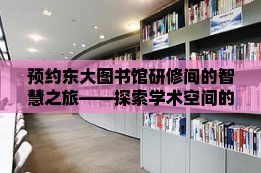 預約東大圖書館研修間的智慧之旅——探索學術空間的新可能