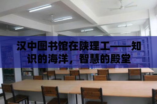 漢中圖書館在陜理工——知識的海洋，智慧的殿堂