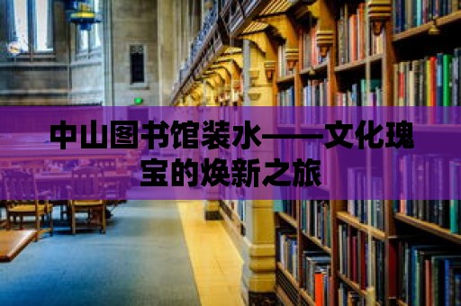 中山圖書館裝水——文化瑰寶的煥新之旅