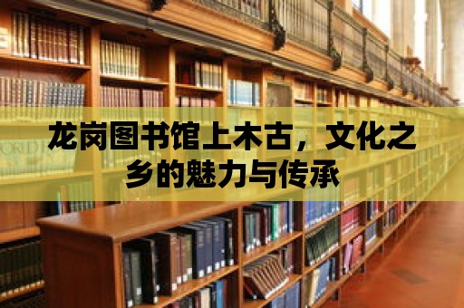 龍崗圖書館上木古，文化之鄉(xiāng)的魅力與傳承