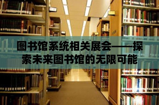 圖書館系統相關展會——探索未來圖書館的無限可能