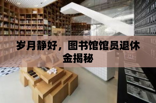 歲月靜好，圖書館館員退休金揭秘