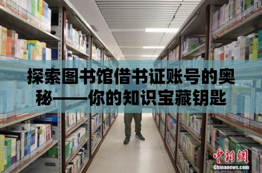 探索圖書館借書證賬號的奧秘——你的知識寶藏鑰匙