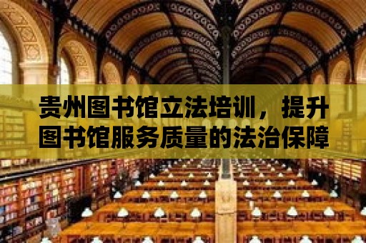 貴州圖書館立法培訓，提升圖書館服務質量的法治保障