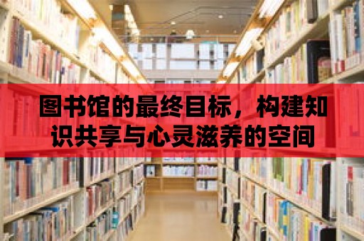 圖書館的最終目標(biāo)，構(gòu)建知識(shí)共享與心靈滋養(yǎng)的空間